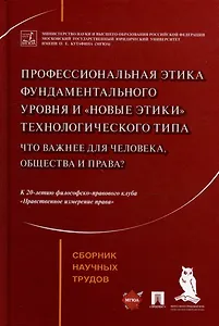 Профессиональная этика фундаментального уровня и «новые этики» технологического типа: что важнее для человека, общества и права?: сборник научных трудов