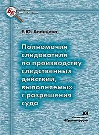 Книга Полномочия следователя по производству следственных действий выполняемых с разрешения суда (мягк) (Библиотека криминалиста). Алонцева Е. (Юрайт) ()