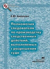 Книга Полномочия следователя по производству следственных действий выполняемых с разрешения суда (мягк) (Библиотека криминалиста). Алонцева Е. (Юрайт) () — 1
