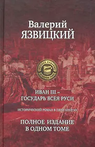 Иван III - государь всея Руси. Полное издание в одном томе.