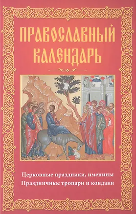 Книга Православный календарь Церковные праздники именины праздничные тропари… ()