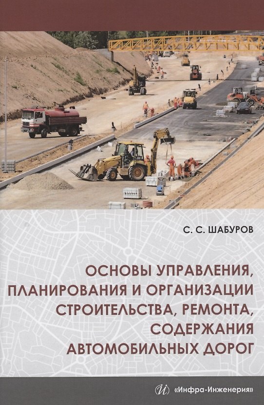 Книга Основы управления, планирования и организации строительства, ремонта, содержания автомобильных дорог. Учебное пособие (Сергей Шабуров) — 1