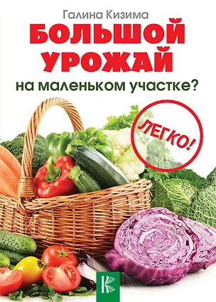 Книга Большой урожай на маленьком участке? Легко! (Галина Кизима)
