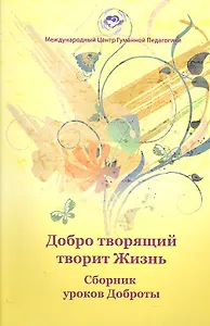 Добро творящий творит жизнь. Сборник уроков Доброты