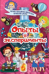 Опыты и эксперименты. Научно-популярная библиотека начальной школы
