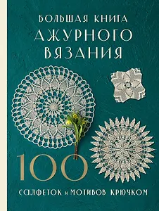 Большая книга ажурного вязания. 100 салфеток и мотивов крючком