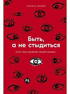 Быть, а не стыдиться: Если стыд управляет вашей жизнью...