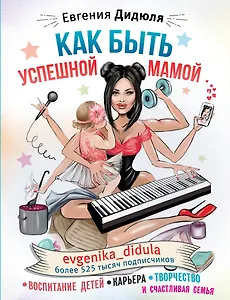 Как быть успешной мамой: воспитание детей, карьера, творчество и счастливая семья