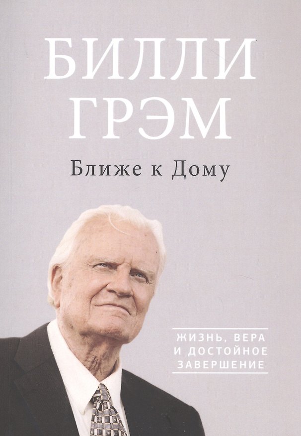 Книга Ближе к дому Жизнь вера и достойное завершение (м) Грэм (Билли Грэм) — 1