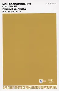 Мои воспоминания о Ф. Листе. Письма Ф. Листа к А. И. Зилоти. Учебное пособие для СПО