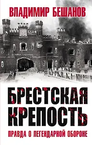 Брестская крепость. Правда о легендарной обороне