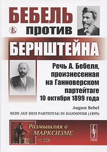 Бебель против Бернштейна: Речь А. Бебеля, произнесенная на Ганноверском партейтаге 10 октября 1899 года