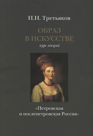 Книга Образ в искусстве. Курс лекций. Петровская и послепетровская Россия. (Николай Третьяков)