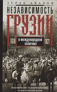 Независимость Грузии в международной политике 1918–1921 гг. Воспоминания главного советника по иностранной политике