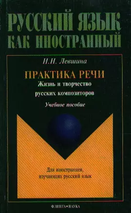 Практика речи Жизнь и творчество русских композиторов (учебное пособие) (мягк)(Русский язык как иностранный). Левшина Н. (Юрайт) — 2084343 — 1