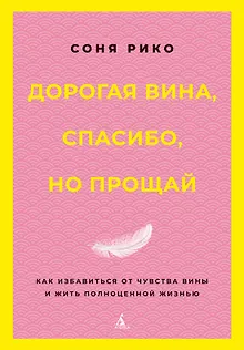 Дорогая вина, спасибо, но прощай: как избавиться от чувства вины и жить полноценной жизнью