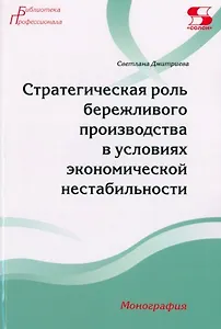 Стратегическая роль бережливого производства в условиях экономической нестабильности. Монография