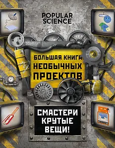 Большая книга необычных проектов. Смастери крутые вещи! (=Сделай сам. Коллекция удивительных устройств и изобретений)