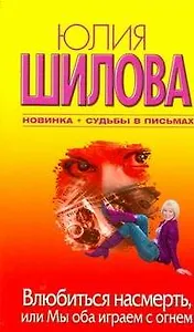Влюбиться насмерть, или Мы оба играем с огнем: (роман) / (мягк). Шилова Ю. (АСТ)