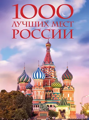 Книга 1000 лучших мест России, которые нужно увидеть за свою жизнь, 4-е издание (стерео-варио Собор Василия Блаженного) (Юлия Пятницына, Вита Пристромова, О.В. Добросинская)