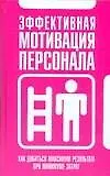 Эффективная мотивация персонала. Как добиваться максимум результата при минимуме затрат
