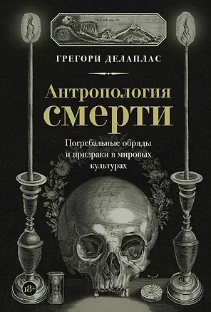 Книга Антропология смерти. Погребальные обряды и призраки в мировых культурах (Грегори Делаплас)
