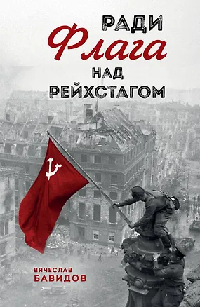 Книга Ради Флага над Рейхстагом (Вячеслав Бавидов)