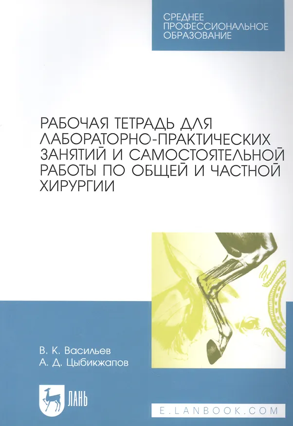Книга Рабочая тетрадь для лабораторно-практических занятий и самостоятельной работы по общей и частной хирургии: учебное пособие для СПО (В. Васильев, А. Цыбикжапов) — 1