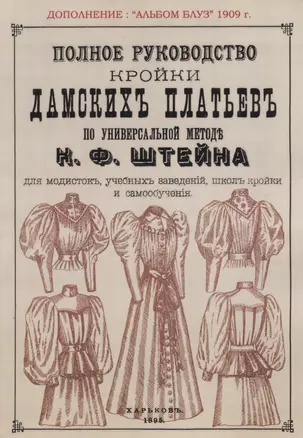 Полное руководство дамских платьев по универсальной методе К. Ф. Штейна для модисток, учебных заведений, школ кройки и самообучения. Сезон 1909 Альбом блуз — 2736088 — 1