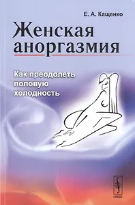 Женская аноргазмия: Как преодолеть половую холодность / Изд.стереотип.