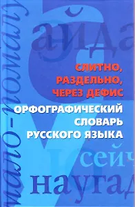 Слитно, раздельно, через дефис. Орфографический словарь русского языка