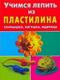 Книга Учимся лепить из пластилина. Солнышко, лягушка, ящерица (Сергей Петров)