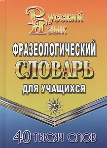 Фразеологический словарь русского языка для учащихся. 40 тысяч слов