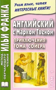 Английский с Марком Твеном. Приключения Тома Сойера = Mark Twain. The Adventures of Tom Sawyer (в 2 т.) Т. 1 /  (мягк) (Метод обучающего чтения Ильи Франка). Вороновская М. (Восточная книга)