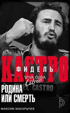 Книга Фидель Кастро. Родина или смерть (Максим Макарычев)