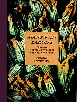 Книга Итальянская классика. Рецепты и вкусные традиции от Турина до Сицилии (Мими Ториссон)