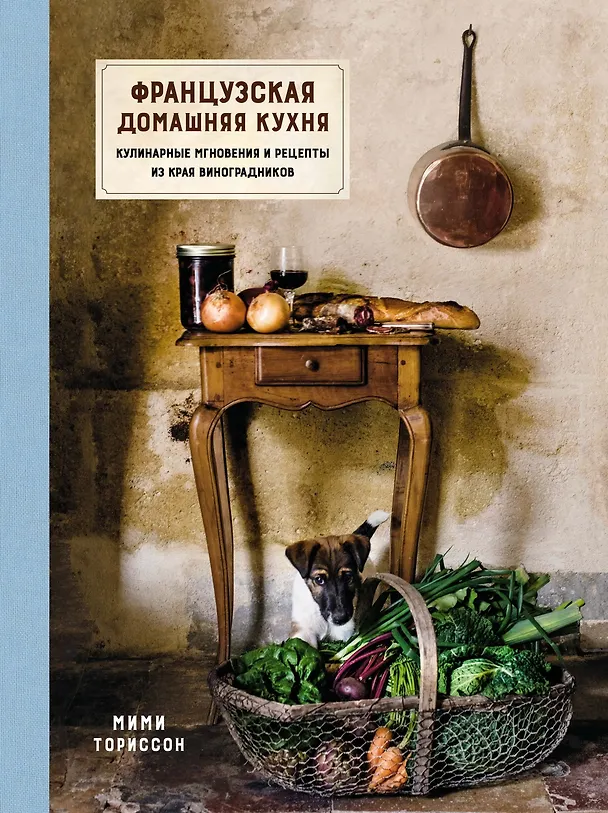 Книга Французская домашняя кухня. Кулинарные мгновения и рецепты из края виноградников (Мими Ториссон) — 1