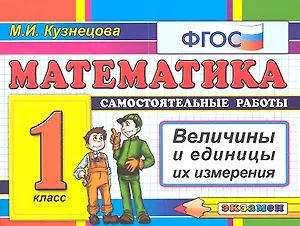 Математика: 1 класс: самостоятельные работы: величины и единицы их измерения. 4 -е изд., перераб. и доп. (ФГОС)