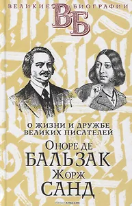 Оноре де Бальзак. Жорж Санд. О жизни и дружбе французских писателей