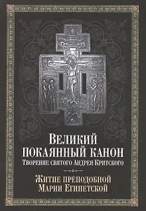 Великий покаянный канон. Творение святого Андрея Критского, читаемый в понедельник, вторник, среду, четверг первой седмицы и в четверг пятой седмицы Великого поста. С прибавлением жития преподобной Марии Египетской