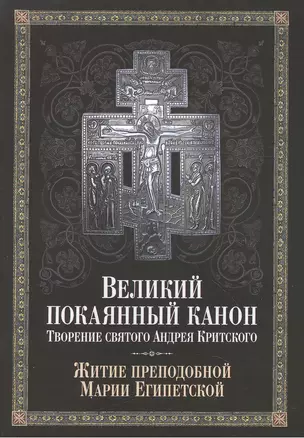 Великий покаянный канон. Творение святого Андрея Критского, читаемый в понедельник, вторник, среду, четверг первой седмицы и в четверг пятой седмицы Великого поста. С прибавлением жития преподобной Марии Египетской — 2463543 — 1