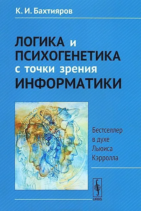 Книга Логика и психогенетика с точки зрения информатики: Бестселлер в духе Льюиса Кэрролла. Изд.3-е. (К. Бахтияров) — 1