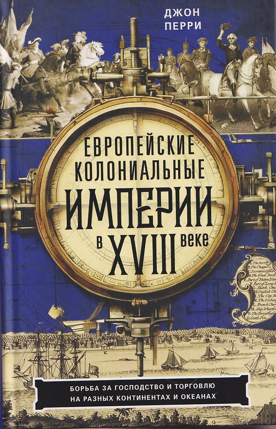 Книга Европейские колониальные империи в XVIII веке. Борьба за господство и торговлю на разных континентах (Джон Перри) — 1