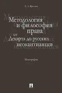 Методология и философия права: от Декарта до русских неокантианцев. Монография