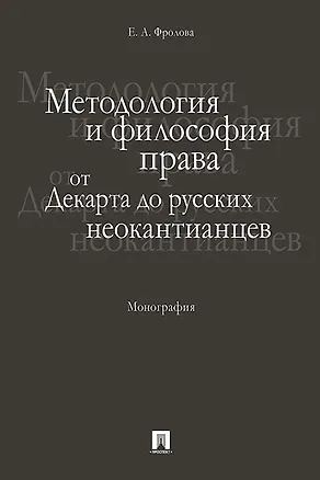 Книга Методология и философия права: от Декарта до русских неокантианцев. Монография (Елизавета Фролова)