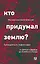 Кто придумал землю? Путеводитель по геофилософии от Делёза и Деррида до Агамбена и Латура — 3114474 — 1