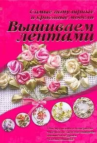 Вышиваем лентами. Самые популярные и красивые модели.