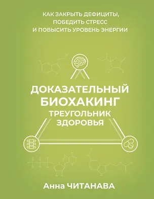 Книга Доказательный биохакинг. Треугольник здоровья. Как закрыть дефициты, победить стресс и повысить уровень энергии (Анна Читанава)