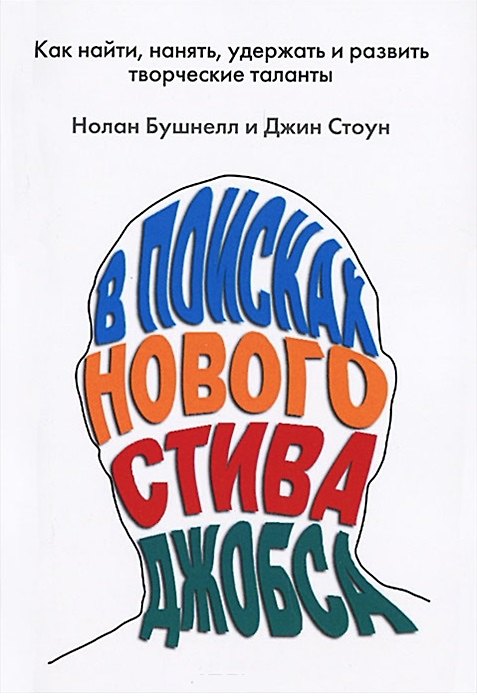 Книга В поисках нового Стива Джобса. Как найти, нанять, удержать и развить творческие таланты (Нолан Бушнелл) — 1