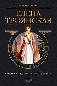 Елена Троянская: Богиня, царица, блудница